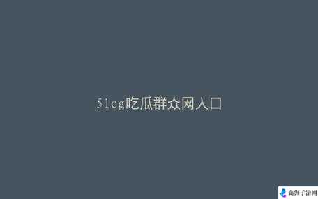 51 吃瓜今日吃瓜：一手资讯全知道